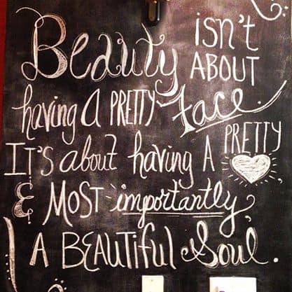 "Beauty isn't about having  a pretty face. It's about having a pretty heart and most importantly, a beautiful soul" written on a chalkboard wall in pretty fonts. 