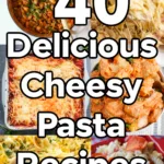 a collage of cheesy pasta dishes with a text overlay that says 40 delicious cheesy pasta recipes