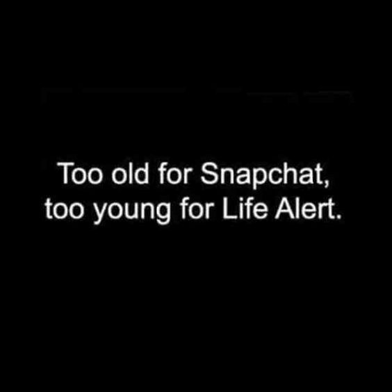 Too old for Snapchat, too young for Life Alert