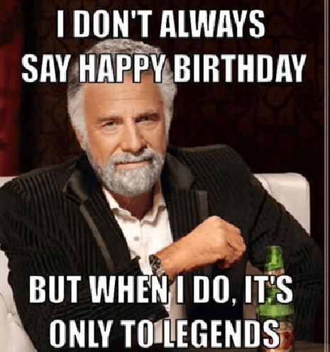 I don't always say happy birthday, but when I do it's only to legends.