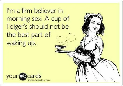 a cartoon graphic of a woman holding a cup of coffee with a text overlay that says, "I'm a firm believer in morning sex. A cup of Folger's should not be the best part of waking up".